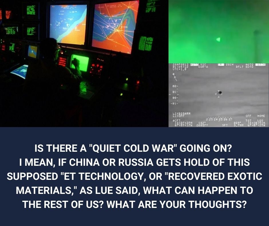 Is there a "quiet cold war" going on? I mean, if China or Russia gets hold of this supposed "ET technology, or "recovered exotic materials," as Lue said, what can happen to the rest of us? 